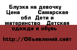 Блузка на девочку › Цена ­ 300 - Самарская обл. Дети и материнство » Детская одежда и обувь   